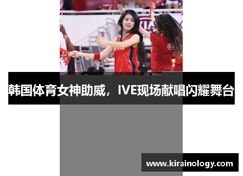 韩国体育女神助威，IVE现场献唱闪耀舞台